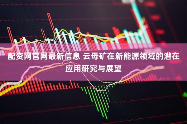 配资网官网最新信息 云母矿在新能源领域的潜在应用研究与展望