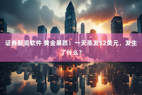 证券配资软件 黄金暴跌！一天蒸发52美元，发生了什么？