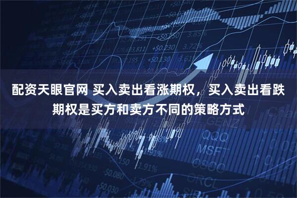 配资天眼官网 买入卖出看涨期权，买入卖出看跌期权是买方和卖方不同的策略方式