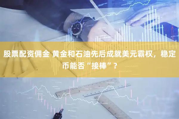 股票配资佣金 黄金和石油先后成就美元霸权，稳定币能否“接棒”？