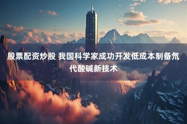 股票配资炒股 我国科学家成功开发低成本制备氘代酸碱新技术