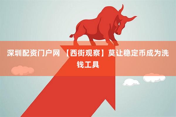 深圳配资门户网 【西街观察】莫让稳定币成为洗钱工具