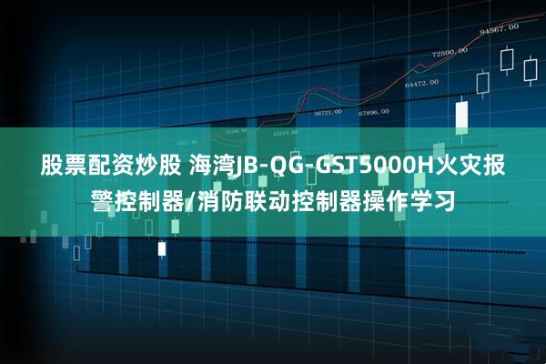 股票配资炒股 海湾JB-QG-GST5000H火灾报警控制器/消防联动控制器操作学习
