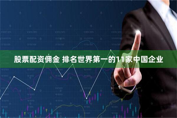 股票配资佣金 排名世界第一的11家中国企业