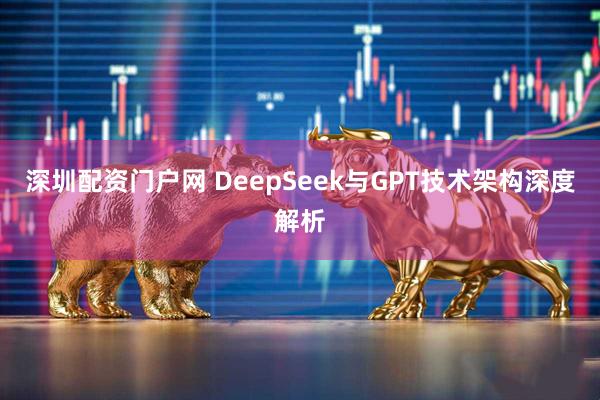 深圳配资门户网 DeepSeek与GPT技术架构深度解析