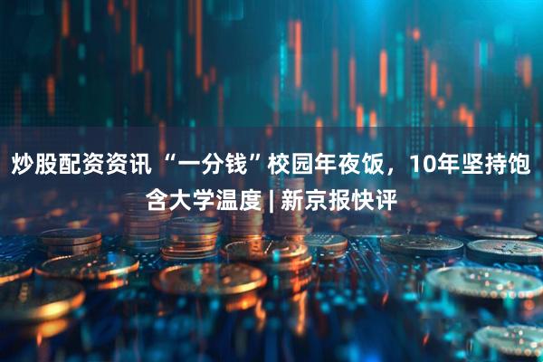 炒股配资资讯 “一分钱”校园年夜饭，10年坚持饱含大学温度 | 新京报快评