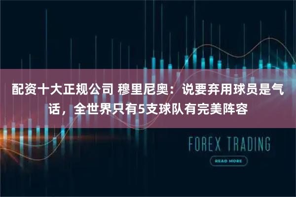 配资十大正规公司 穆里尼奥：说要弃用球员是气话，全世界只有5支球队有完美阵容